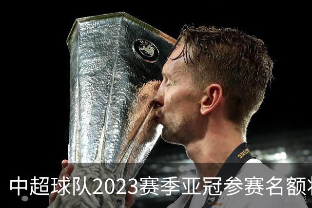 中超球队2023赛季亚冠参赛名额将减至“2+2”